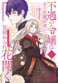 不遇の令嬢は稀代の光魔法使いに見初められ花開く～咲き誇る純愛の花～ １